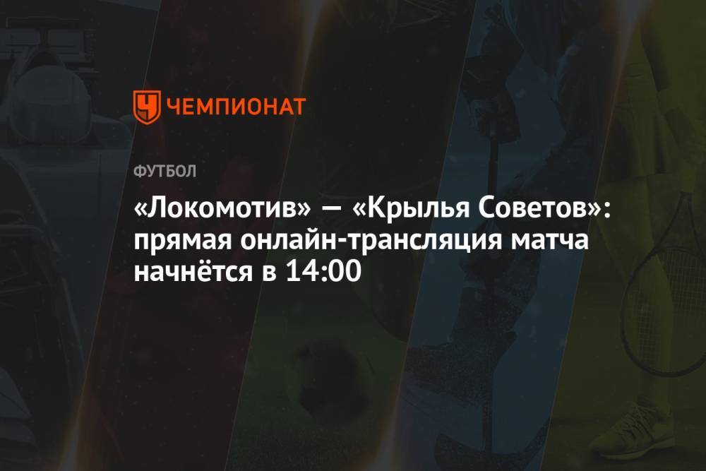 «Локомотив» — «Крылья Советов»: прямая онлайн-трансляция матча начнётся в 14:00