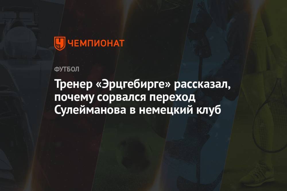 Тренер «Эрцгебирге» рассказал, почему сорвался переход Сулейманова в немецкий клуб