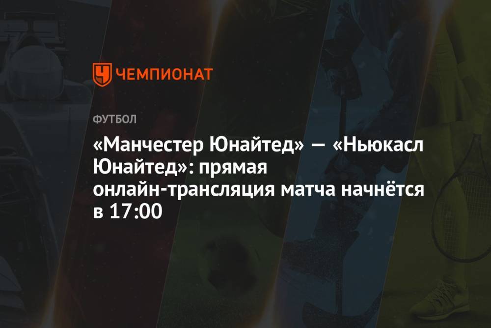 «Манчестер Юнайтед» — «Ньюкасл Юнайтед»: прямая онлайн-трансляция матча начнётся в 17:00