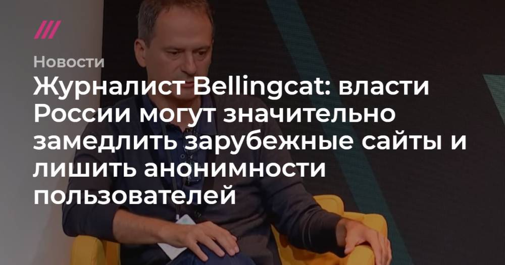 Журналист Bellingcat: власти России могут значительно замедлить зарубежные сайты и лишить анонимности пользователей