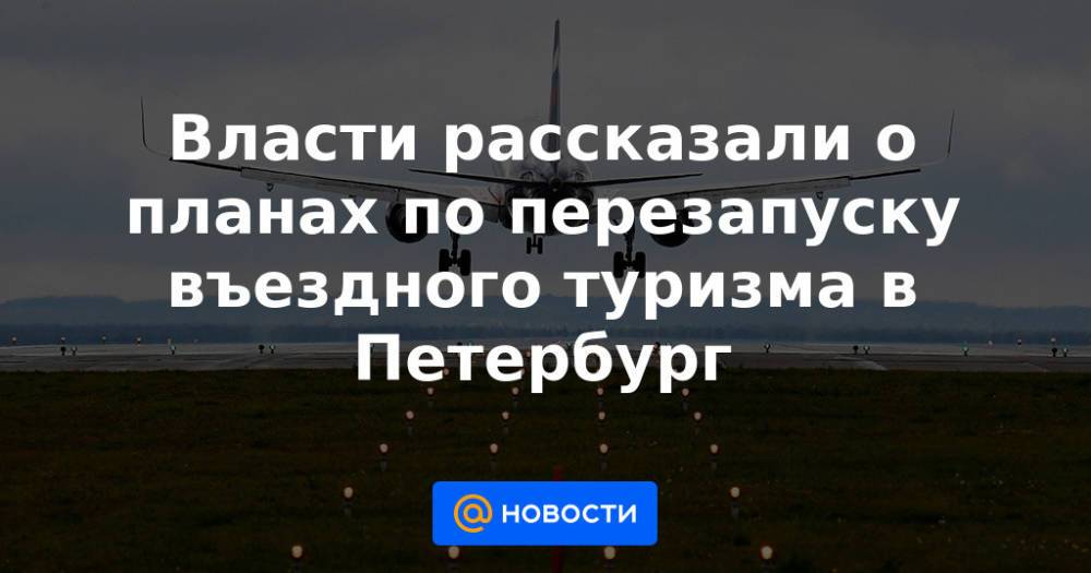 Власти рассказали о планах по перезапуску въездного туризма в Петербург