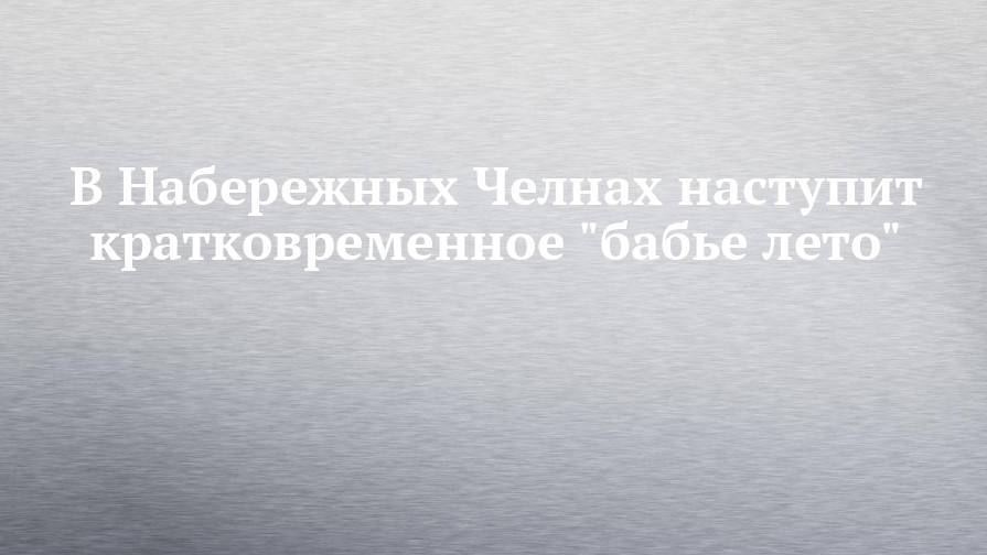 В Набережных Челнах наступит кратковременное "бабье лето"