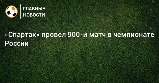 «Спартак» провел 900-й матч в чемпионате России