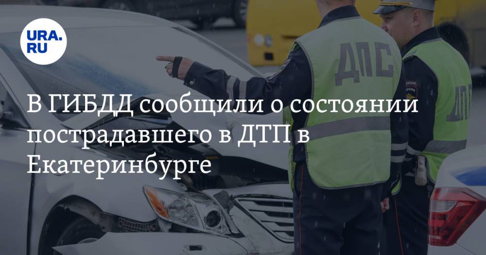 В ГИБДД сообщили о состоянии пострадавшего в ДТП в Екатеринбурге