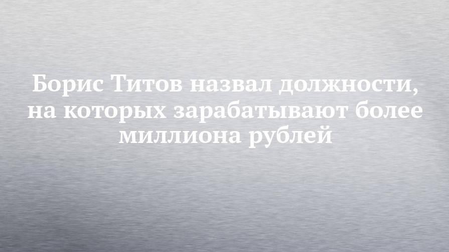 Борис Титов назвал должности, на которых зарабатывают более миллиона рублей