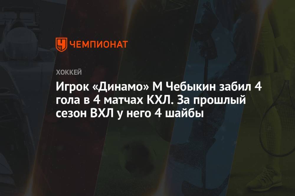 Игрок «Динамо» М Чебыкин забил 4 гола в 4 матчах КХЛ. За прошлый сезон ВХЛ у него 4 шайбы