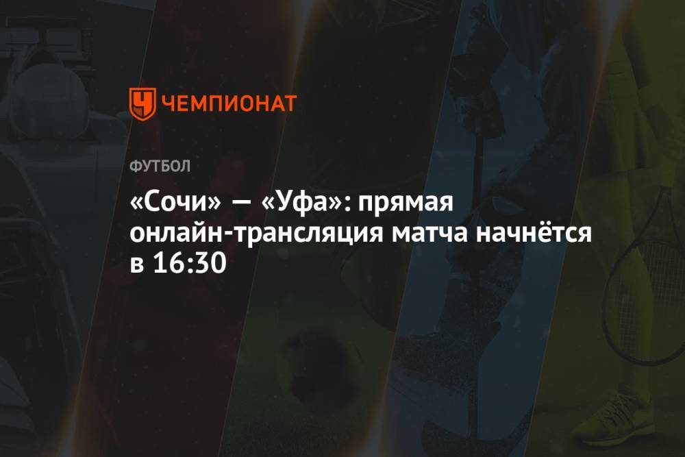 «Сочи» — «Уфа»: прямая онлайн-трансляция матча начнётся в 16:30