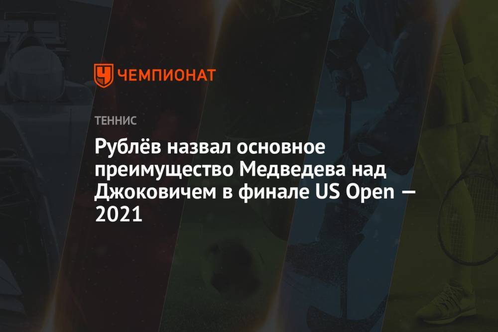 Рублёв назвал основное преимущество Медведева над Джоковичем в финале US Open — 2021