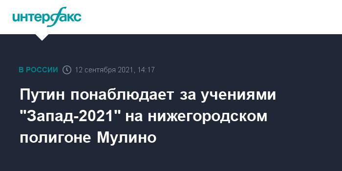 Путин понаблюдает за учениями "Запад-2021" на нижегородском полигоне Мулино