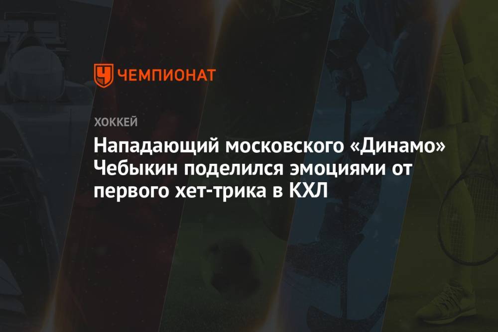 Нападающий московского «Динамо» Чебыкин поделился эмоциями от первого хет-трика в КХЛ