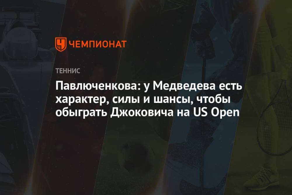 Павлюченкова: у Медведева есть характер, силы и шансы, чтобы обыграть Джоковича на US Open