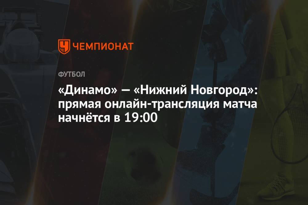 «Динамо» — «Нижний Новгород»: прямая онлайн-трансляция матча начнётся в 19:00