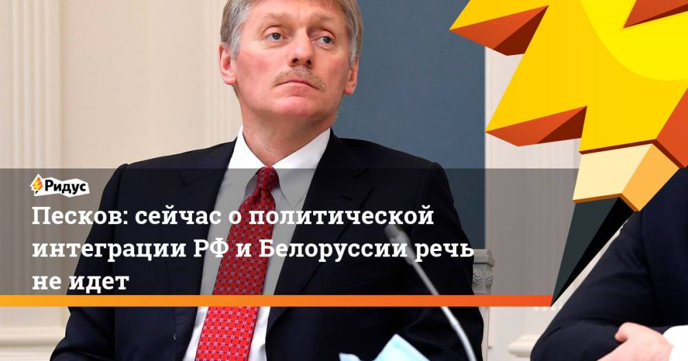 Песков: сейчас о политической интеграции РФ и Белоруссии речь не идет