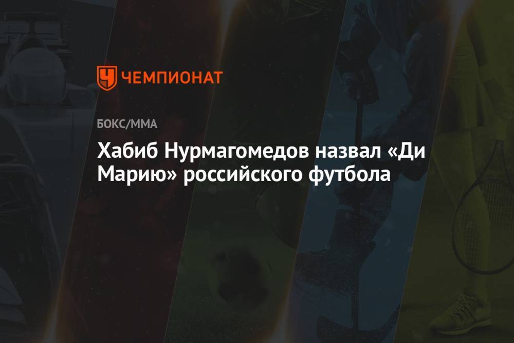 Хабиб Нурмагомедов назвал «Ди Марию» российского футбола