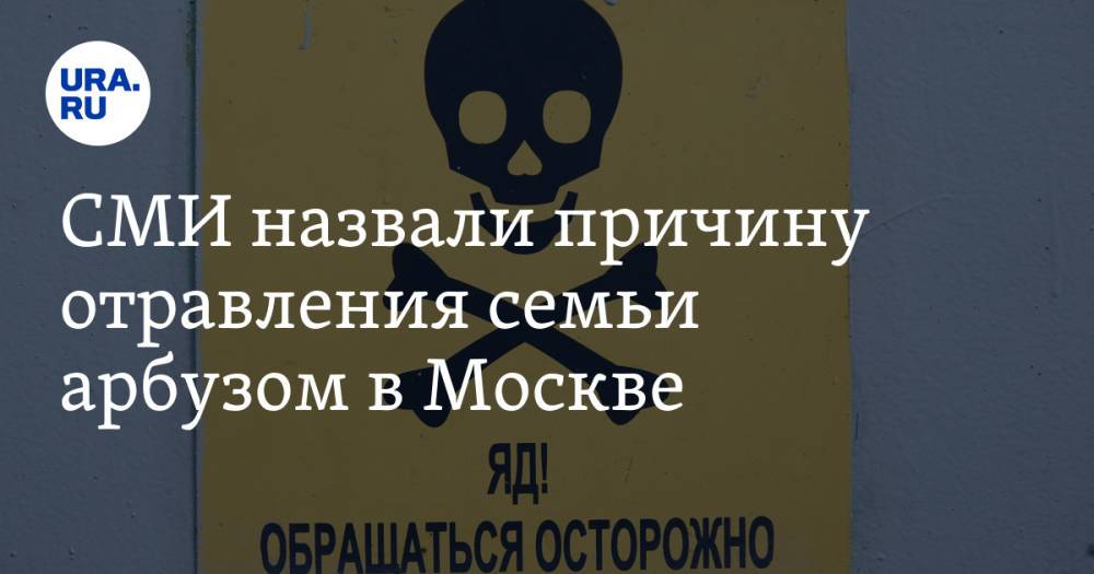 СМИ назвали причину отравления семьи арбузом в Москве