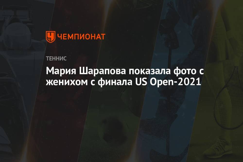 Мария Шарапова показала фото с женихом с финала US Open-2021
