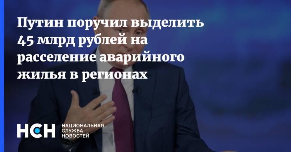 Путин поручил выделить 45 млрд рублей на расселение аварийного жилья в регионах