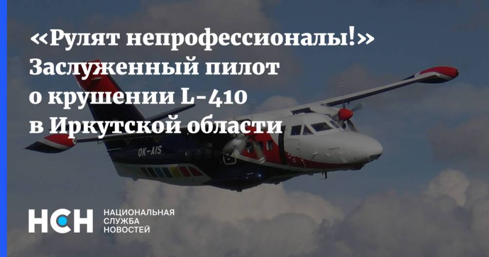 «Рулят непрофессионалы!» Заслуженный пилот о крушении L-410 в Иркутской области