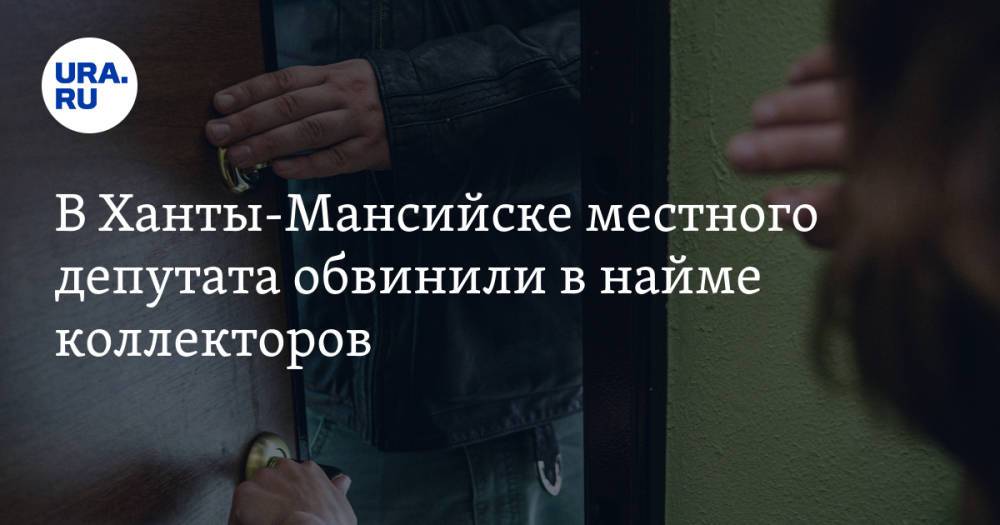 В Ханты-Мансийске местного депутата обвинили в найме коллекторов