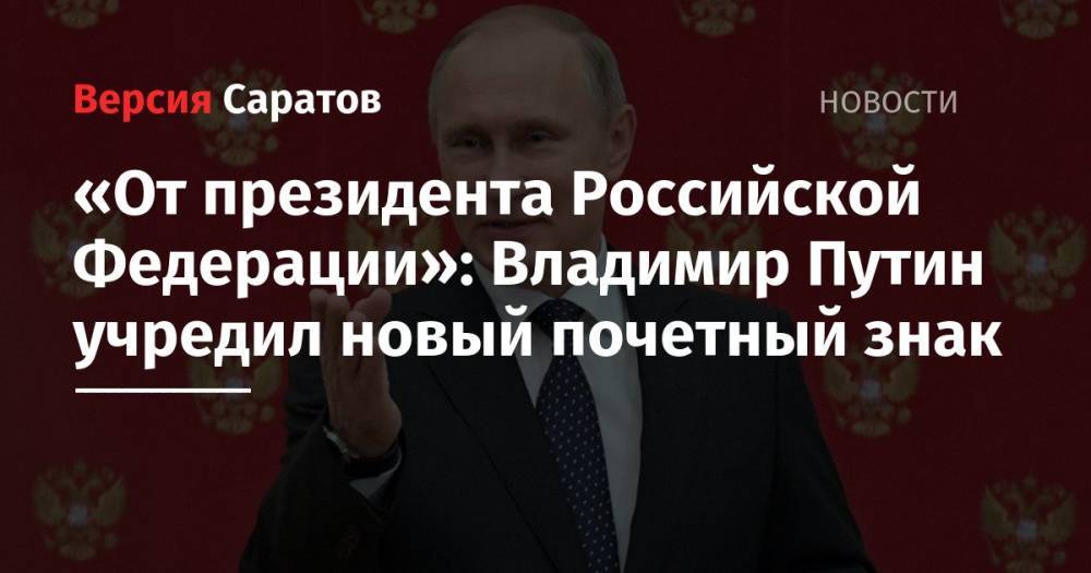 «От президента Российской Федерации»: Владимир Путин учредил новый почетный знак