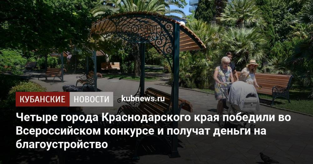 Четыре города Краснодарского края победили во Всероссийском конкурсе и получат деньги на благоустройство
