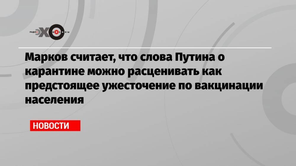 Марков считает, что слова Путина о карантине можно расценивать как предстоящее ужесточение по вакцинации населения