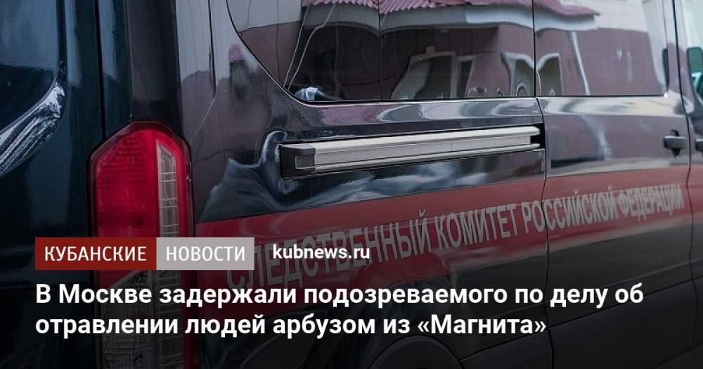 В Москве задержали подозреваемого по делу об отравлении людей арбузом из «Магнита»