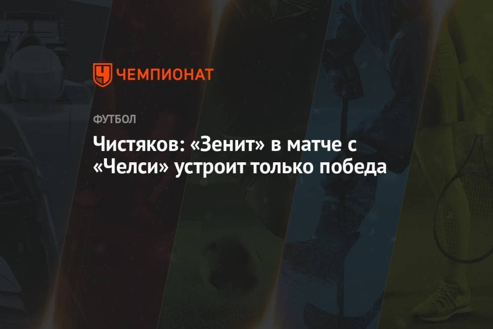 Чистяков: «Зенит» в матче с «Челси» устроит только победа