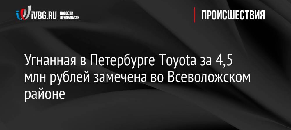 Угнанная в Петербурге Toyota за 4,5 млн рублей замечена во Всеволожском районе