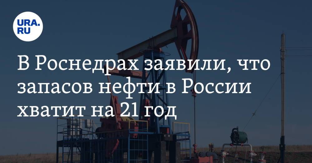 В Роснедрах заявили, что запасов нефти в России хватит на 21 год