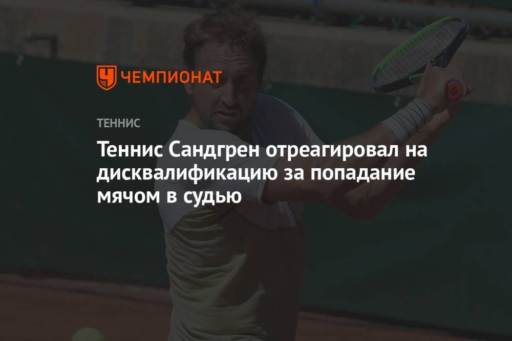 Теннис Сандгрен отреагировал на дисквалификацию за попадание мячом в судью