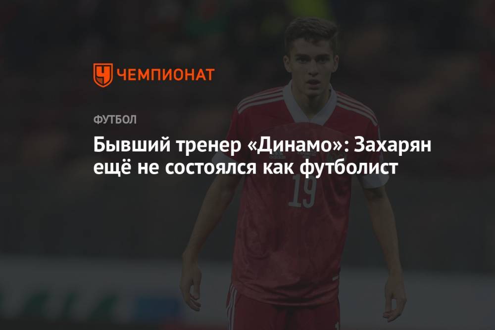 Бывший тренер «Динамо»: Захарян ещё не состоялся как футболист