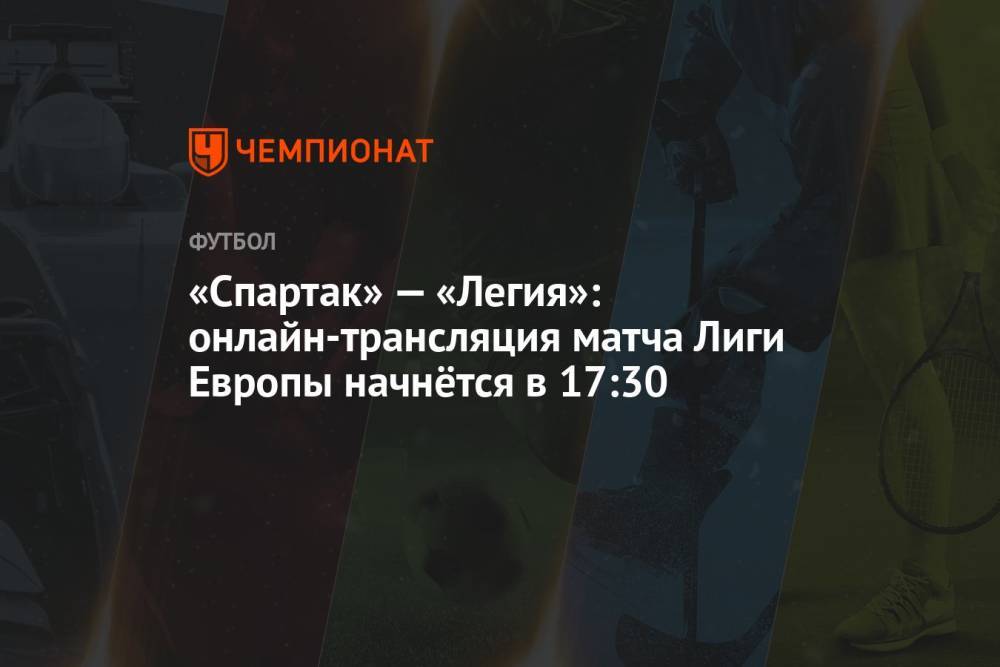 «Спартак» — «Легия»: онлайн-трансляция матча Лиги Европы начнётся в 17:30