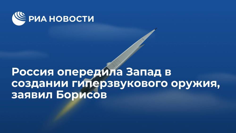 Вице-премьер Борисов: Россия опередила западные страны в создании гиперзвукового оружия