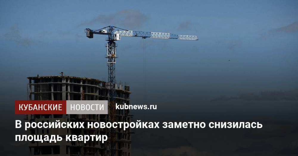 В российских новостройках заметно снизилась площадь квартир
