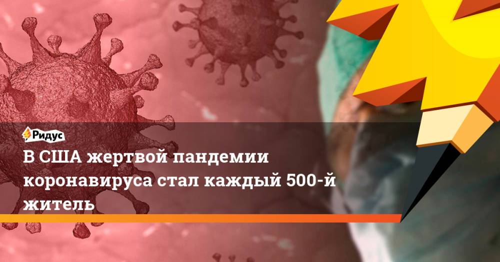 ВСША жертвой пандемии коронавируса стал каждый 500-й житель