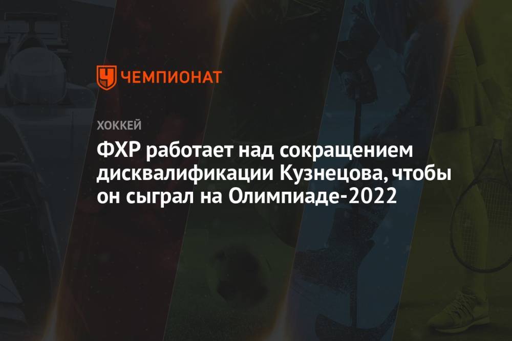 ФХР работает над сокращением дисквалификации Кузнецова, чтобы он сыграл на Олимпиаде-2022