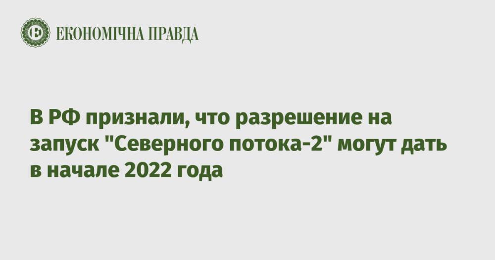 В РФ признали, что разрешение на запуск "Северного потока-2" могут дать в начале 2022 года