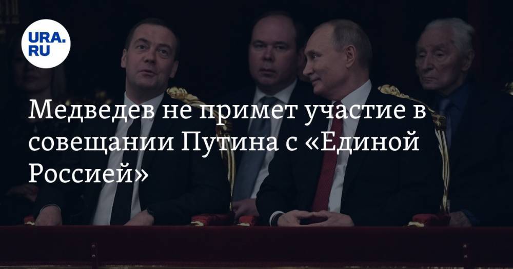 Медведев не примет участие в совещании Путина с «Единой Россией»