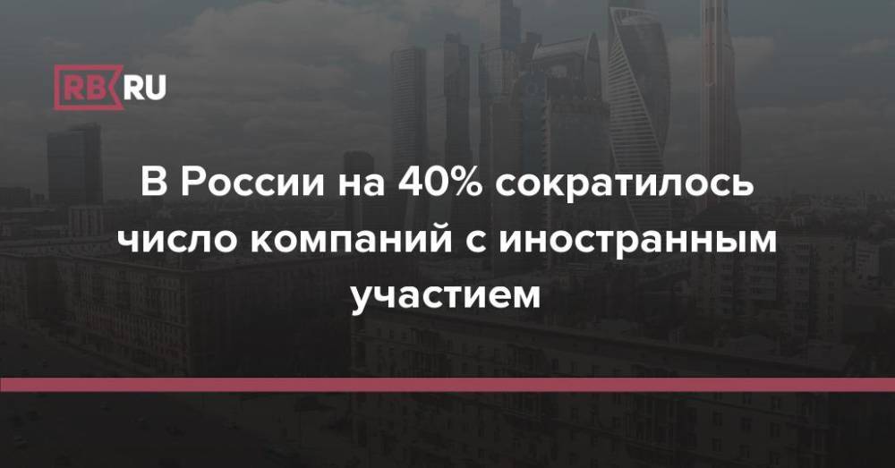 В России на 40% сократилось число компаний с иностранным участием