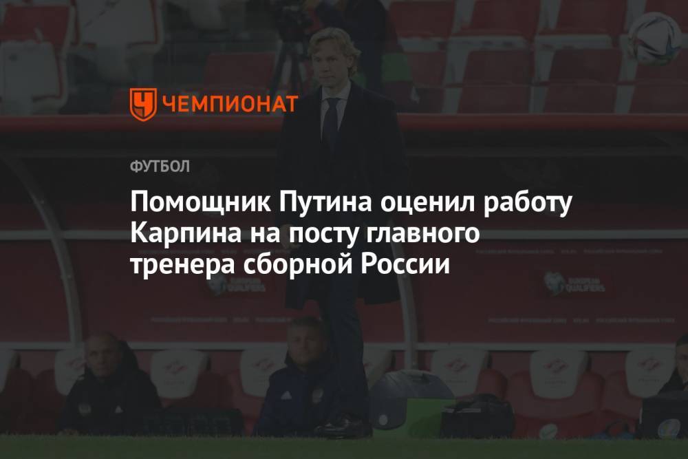 Помощник Путина оценил работу Карпина на посту главного тренера сборной России