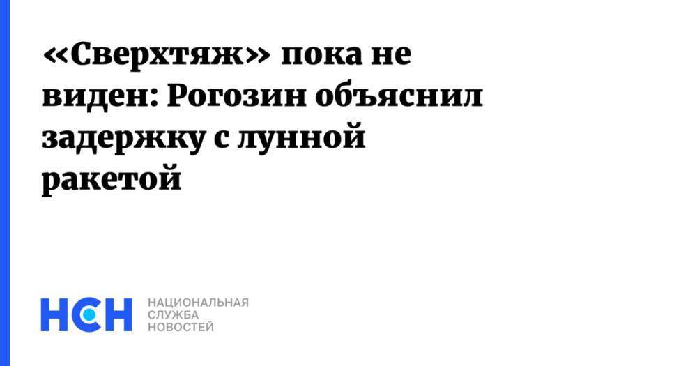 «Сверхтяж» пока не виден: Рогозин объяснил задержку с лунной ракетой