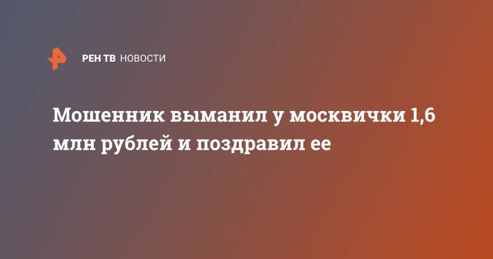 Мошенник выманил у москвички 1,6 млн рублей и поздравил ее