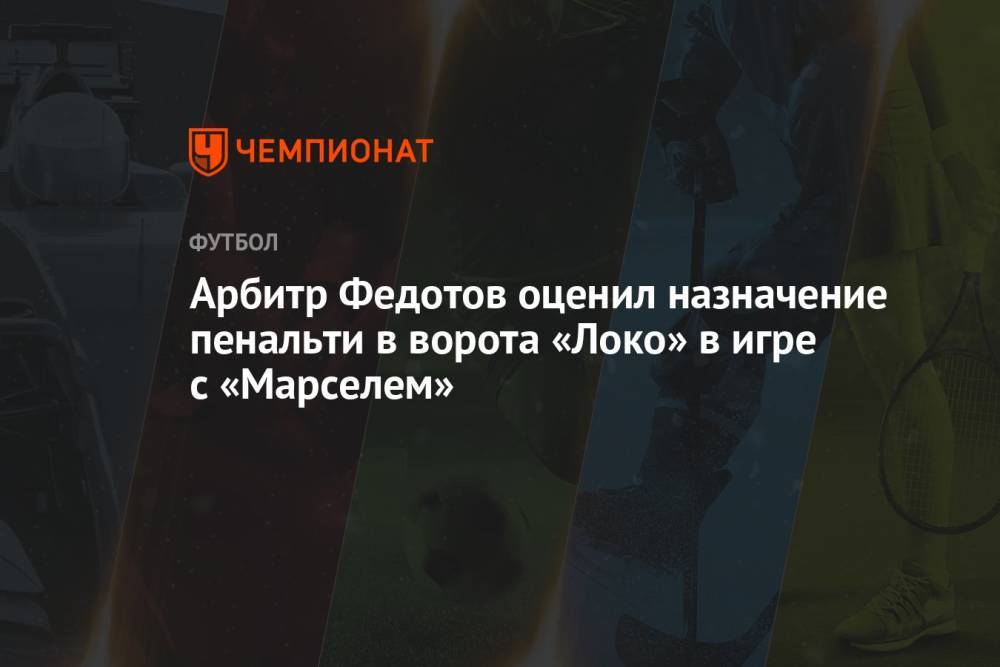 Арбитр Федотов оценил назначение пенальти в ворота «Локо» в игре с «Марселем»