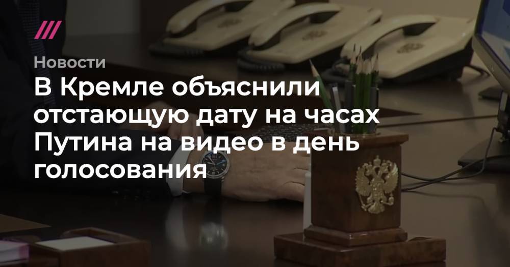 В Кремле объяснили отстающую дату на часах Путина на видео в день голосования