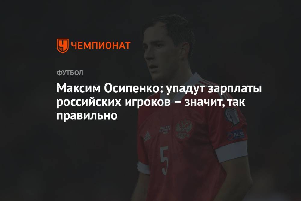 Максим Осипенко: упадут зарплаты российских игроков – значит, так правильно