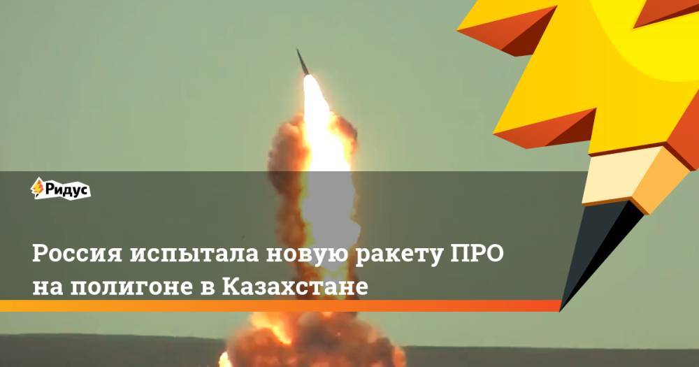 Россия испытала новую ракету ПРО на полигоне в Казахстане