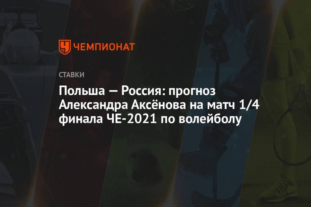 Польша — Россия: прогноз Александра Аксёнова на матч 1/4 финала ЧЕ-2021 по волейболу