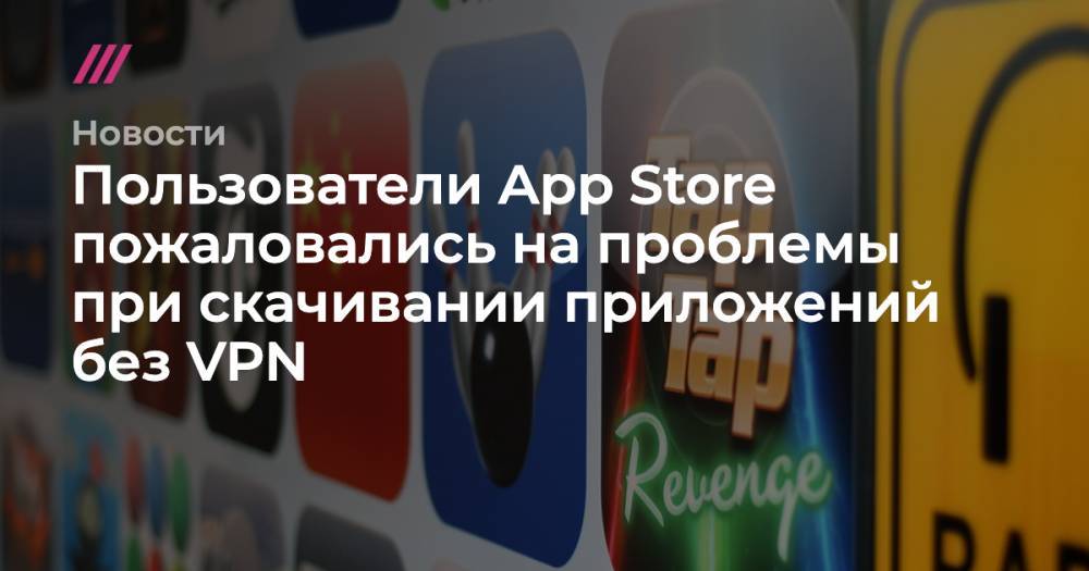 Пользователи App Store пожаловались на проблемы при скачивании приложений без VPN
