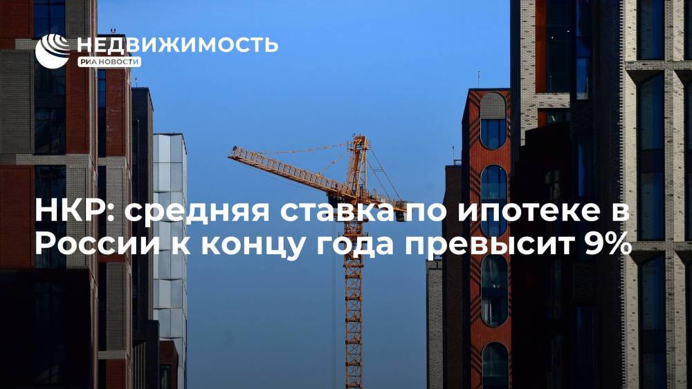 НКР: средняя ставка по ипотеке в России к концу года превысит 9%